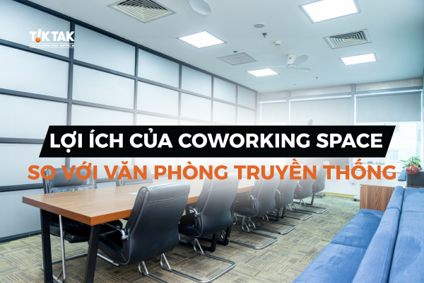 Lợi ích khi lựa chọn Coworking space so với văn phòng truyền thống